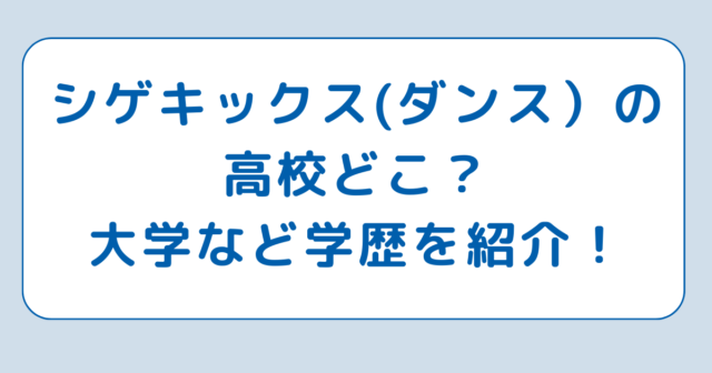 シゲキックス(ダンス)の高校どこ？大学など学歴を紹介！